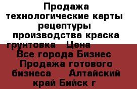 Продажа технологические карты (рецептуры) производства краска,грунтовка › Цена ­ 30 000 - Все города Бизнес » Продажа готового бизнеса   . Алтайский край,Бийск г.